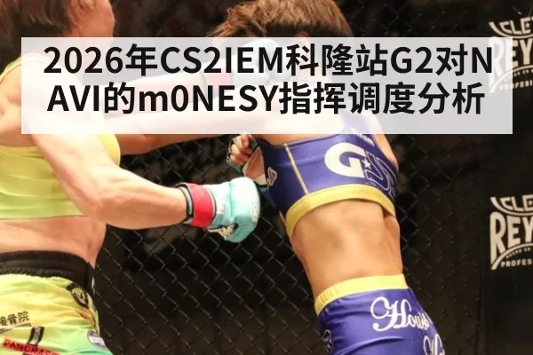 2026年CS2IEM科隆站G2对NAVI的m0NESY指挥调度分析