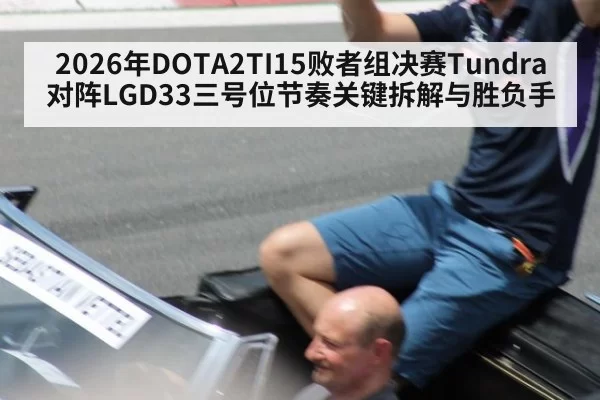 2026年DOTA2TI15败者组决赛Tundra对阵LGD33三号位节奏关键拆解与胜负手